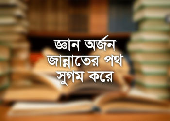 ইলম (জ্ঞান) অর্জন জান্নাতের পথ সুগম করে