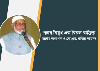 প্রচার বিমুখ এক বিরল ব্যক্তিত্ব মরহুম অধ্যাপক এ.কে.এম. নাজির আহমদ