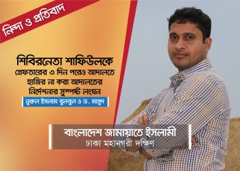 শিবিরনেতা শাফিউলকে গ্রেফতারের ৩ দিন পরেও আদালতে হাজির না করা আদালতের নির্দেশনার সুস্পষ্ট লংঘন -নুরুল ইসলাম বুলবুল ও ড. মাসুদ