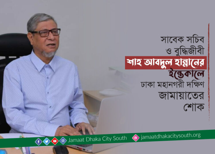 সাবেক সচিব ও বুদ্ধিজীবী শাহ আবদুল হান্নানের ইন্তেকালে ঢাকা মহানগরী দক্ষিণ জামায়াতের শোক
