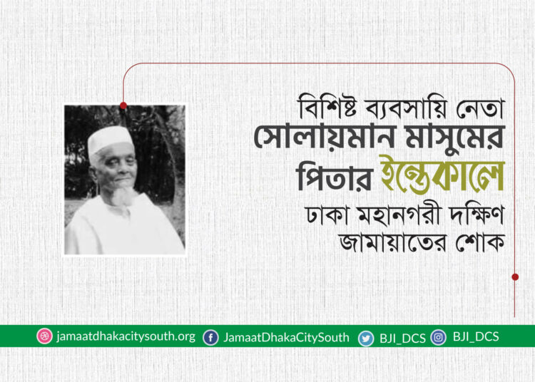 বিশিষ্ট ব্যবসায়ি নেতা সোলায়মান মাসুমের পিতার ইন্তেকালে ঢাকা মহানগরী দক্ষিণ জামায়াতের শোক